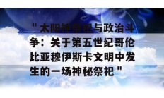 ＂太阳神祭祀与政治斗争：关于第五世纪哥伦比亚穆伊斯卡文明中发生的一场神秘祭祀＂